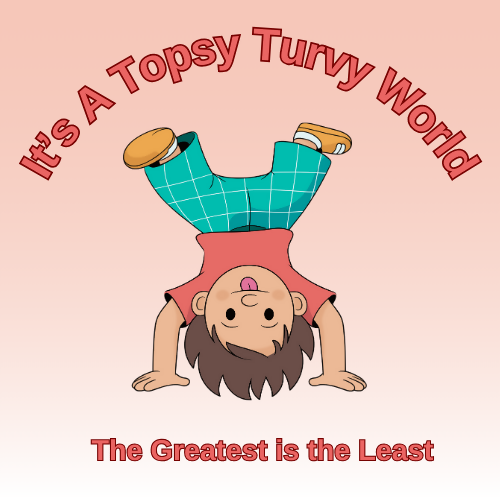 Sermon/Lesson/Message - It’s a Topsy Turvy World - (The Greatest is the Least)