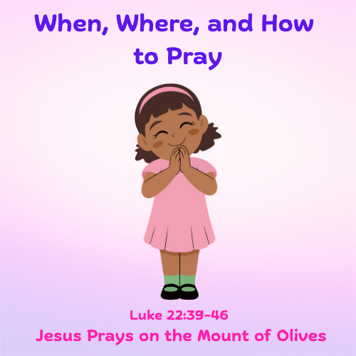 Children's sermon/lesson - When, Where, and How to Pray (Luke 22:39-46)